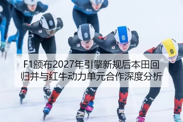 F1颁布2027年引擎新规后本田回归并与红牛动力单元合作深度分析
