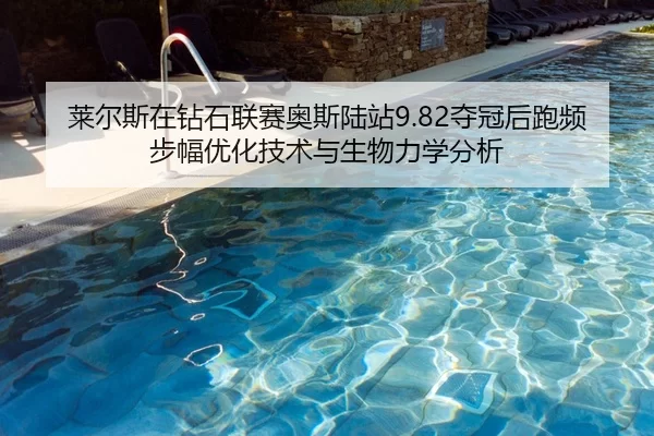 莱尔斯在钻石联赛奥斯陆站9.82夺冠后跑频步幅优化技术与生物力学分析