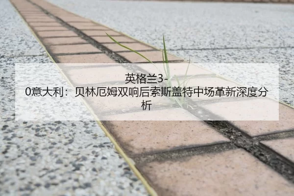 英格兰3-0意大利：贝林厄姆双响后索斯盖特中场革新深度分析