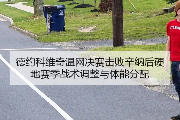德约科维奇温网决赛击败辛纳后硬地赛季战术调整与体能分配
